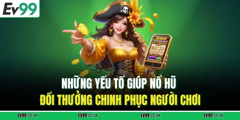 Những yếu tố giúp nổ hũ đổi thưởng chinh phục người chơi
