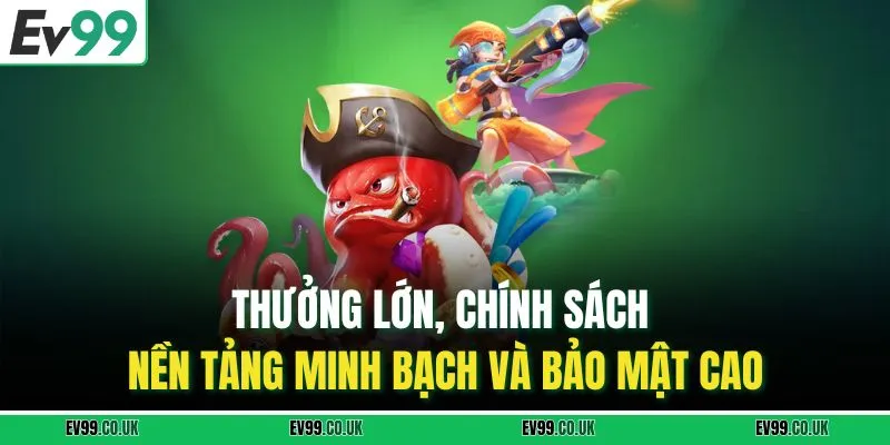 Thưởng lớn, chính sách nền tảng minh bạch và bảo mật cao.